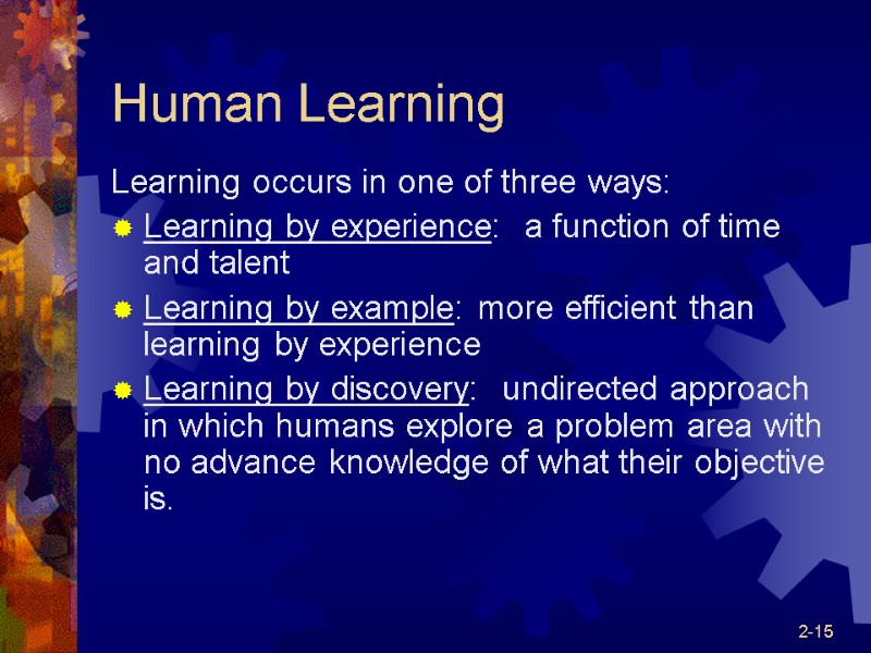 2-15 Human Learning Learning occurs in one of three ways: Learning by experience: 